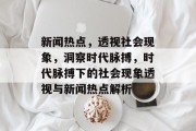新闻热点，透视社会现象，洞察时代脉搏，时代脉搏下的社会现象透视与新闻热点解析