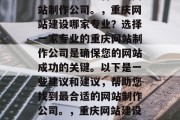 重庆网站建设哪家专业？选择一家专业的重庆网站制作公司是确保您的网站成功的关键。以下是一些建议和建议，帮助您找到最合适的网站制作公司。，重庆网站建设哪家专业？选择一家专业的重庆网站制作公司是确保您的网站成功的关键。以下是一些建议和建议，帮助您找到最合适的网站制作公司。，重庆网站建设哪家专业？选择一家专业的重庆网站制作公司是确保您的网站成功的关键。以下是一些建议和建议，帮助您找到最合适的网站制作公司。