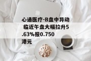 心通医疗-B盘中异动 临近午盘大幅拉升5.63%报0.750港元 心通医疗-B盘中异动 临近午盘大幅拉升5.63%报0.750港元