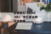 长城微光(08286.HK):中汇安达辞任核数师 长城微光(08286.HK):中汇安达辞任核数师