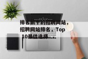 排名前十的招聘网站，招聘网站排名，Top 10最佳选择