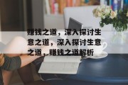 赚钱之道,深入探讨生意之道,深入探讨生意之道,赚钱之道解析 赚钱之道,深入探讨生意之道,深入探讨生意之道,赚钱之道解析