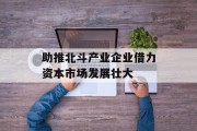 助推北斗产业企业借力资本市场发展壮大