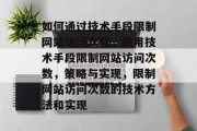 如何通过技术手段限制网站访问次数，使用技术手段限制网站访问次数，策略与实现，限制网站访问次数的技术方法和实现