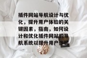 插件网站导航设计与优化,提升用户体验的关键因素,指南,如何设计和优化插件网站的导航系统以提升用户体验 插件网站导航设计与优化,提升用户体验的关键因素,指南,如何设计和优化插件网站的导航系统以提升用户体验