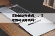 摆地摊能赚钱吗?,摆地摊可以赚钱吗? 摆地摊能赚钱吗?,摆地摊可以赚钱吗?