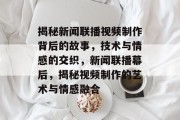 揭秘新闻联播视频制作背后的故事，技术与情感的交织，新闻联播幕后，揭秘视频制作的艺术与情感融合