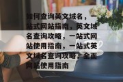 如何查询英文域名，一站式网站指南，英文域名查询攻略，一站式网站使用指南，一站式英文域名查询攻略，全面网站使用指南