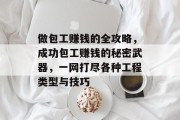 做包工赚钱的全攻略,成功包工赚钱的秘密武器,一网打尽各种工程类型与技巧 做包工赚钱的全攻略,成功包工赚钱的秘密武器,一网打尽各种工程类型与技巧