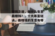 赚钱之道,做什么生意最赚钱?,十大暴富秘诀,最赚钱的生意有哪些? 赚钱之道,做什么生意最赚钱?,十大暴富秘诀,最赚钱的生意有哪些?