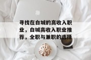 寻找在白城的高收入职业,白城高收入职业推荐,全职与兼职的选择 寻找在白城的高收入职业,白城高收入职业推荐,全职与兼职的选择