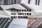 2025春节档票房破30亿 《哪吒之魔童闹海》暂时领跑