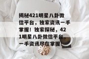 揭秘421明星八卦微信平台，独家资讯一手掌握！独家探秘，421明星八卦微信平台，一手资讯尽在掌握！