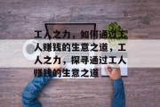 工人之力,如何通过工人赚钱的生意之道,工人之力,探寻通过工人赚钱的生意之道 工人之力,如何通过工人赚钱的生意之道,工人之力,探寻通过工人赚钱的生意之道