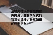 互联网时代的智慧树插件网站,互联网时代的智慧树插件,分享知识的创新平台 互联网时代的智慧树插件网站,互联网时代的智慧树插件,分享知识的创新平台