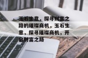 玉石生意,探寻财富之路的璀璨商机,玉石生意,探寻璀璨商机,开启财富之路 玉石生意,探寻财富之路的璀璨商机,玉石生意,探寻璀璨商机,开启财富之路