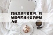 网站流量排名查询,揭秘提升网站排名的神秘力量 网站流量排名查询,揭秘提升网站排名的神秘力量