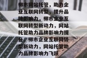 柳市网站托管，助力企业互联网转型，提升品牌影响力，柳市企业互联网转型新动力，网站托管助力品牌影响力提升，柳市企业互联网转型新动力，网站托管助力品牌影响力飞跃