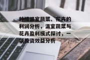 种植温室蔬菜、花卉的利润分析,温室蔬菜与花卉盈利模式探讨,一项投资效益分析 种植温室蔬菜、花卉的利润分析,温室蔬菜与花卉盈利模式探讨,一项投资效益分析
