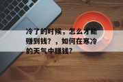 冷了的时候,怎么才能赚到钱?,如何在寒冷的天气中赚钱? 冷了的时候,怎么才能赚到钱?,如何在寒冷的天气中赚钱?