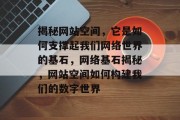 揭秘网站空间，它是如何支撑起我们网络世界的基石，网络基石揭秘，网站空间如何构建我们的数字世界