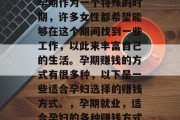 孕期作为一个特殊的时期,许多女性都希望能够在这个期间找到一些工作,以此来丰富自己的生活。孕期赚钱的方式有很多种,以下是一些适合孕妇选择的赚钱方式。,孕期就业,适合孕妇的各种赚钱方式 孕期作为一个特殊的时期,许多女性都希望能够在这个期间找到一些工作,以此来丰富自己的生活。孕期赚钱的方式有很多种,以下是一些适合孕妇选择的赚钱方式。,孕期就业,适合孕妇的各种赚钱方式