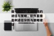 做一款软件直播赚钱的途径与策略,软件直播盈利途径分析与策略建议 做一款软件直播赚钱的途径与策略,软件直播盈利途径分析与策略建议