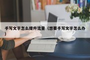 手写文字怎么提升流量（想要手写文字怎么办）