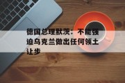 德国总理默茨：不能强迫乌克兰做出任何领土让步
