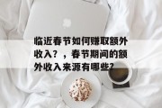 临近春节如何赚取额外收入?,春节期间的额外收入来源有哪些? 临近春节如何赚取额外收入?,春节期间的额外收入来源有哪些?