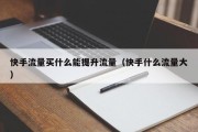 快手流量买什么能提升流量（快手什么流量大）
