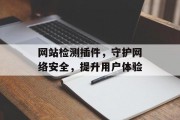 网站检测插件,守护网络安全,提升用户体验 网站检测插件,守护网络安全,提升用户体验