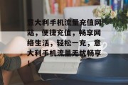 意大利手机流量充值网站，便捷充值，畅享网络生活，轻松一充，意大利手机流量无忧畅享！