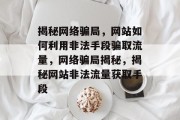 揭秘网络骗局，网站如何利用非法手段骗取流量，网络骗局揭秘，揭秘网站非法流量获取手段