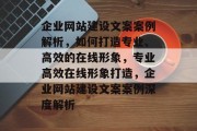 企业网站建设文案案例解析,如何打造专业、高效的在线形象,专业高效在线形象打造,企业网站建设文案案例深度解析 企业网站建设文案案例解析,如何打造专业、高效的在线形象,专业高效在线形象打造,企业网站建设文案案例深度解析