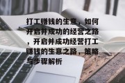 打工赚钱的生意,如何开启并成功的经营之路,开启并成功经营打工赚钱的生意之路,策略与步骤解析 打工赚钱的生意,如何开启并成功的经营之路,开启并成功经营打工赚钱的生意之路,策略与步骤解析