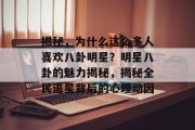 揭秘，为什么这么多人喜欢八卦明星？明星八卦的魅力揭秘，揭秘全民追星背后的心理动因
