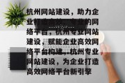 杭州网站建设，助力企业打造高效、专业的网络平台，杭州专业网站建设，赋能企业高效网络平台构建，杭州专业网站建设，为企业打造高效网络平台新引擎