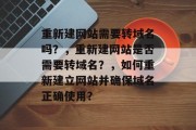 重新建网站需要转域名吗？，重新建网站是否需要转域名？，如何重新建立网站并确保域名正确使用？