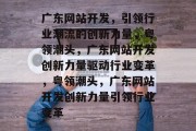 广东网站开发，引领行业潮流的创新力量，粤领潮头，广东网站开发创新力量驱动行业变革，粤领潮头，广东网站开发创新力量引领行业变革