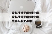 饮料生意的盈利之道,饮料生意的盈利之道,策略与技巧解析 饮料生意的盈利之道,饮料生意的盈利之道,策略与技巧解析