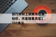 投行纷纷上调英伟达目标价,杰富瑞看高至1350美元 投行纷纷上调英伟达目标价,杰富瑞看高至1350美元