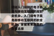 揭秘入门级别的电子商务与移动互联网的双职业机会,入门级电子商务和移动互联网的职业机会,掌握未来趋势的双重选择 揭秘入门级别的电子商务与移动互联网的双职业机会,入门级电子商务和移动互联网的职业机会,掌握未来趋势的双重选择