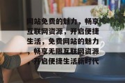 网站免费的魅力，畅享互联网资源，开启便捷生活，免费网站的魅力，畅享无限互联网资源，开启便捷生活新时代
