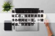 福建联通流量卡申请网址汇总,福建联通流量卡办理网址一览,一键申请、快速操作 福建联通流量卡申请网址汇总,福建联通流量卡办理网址一览,一键申请、快速操作