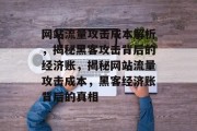 网站流量攻击成本解析，揭秘黑客攻击背后的经济账，揭秘网站流量攻击成本，黑客经济账背后的真相