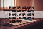 揭秘美国引流量的网站，揭秘其成功之道与营销策略，美国引流量网站揭秘，揭秘成功之道与营销策略