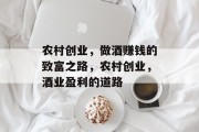 农村创业,做酒赚钱的致富之路,农村创业,酒业盈利的道路 农村创业,做酒赚钱的致富之路,农村创业,酒业盈利的道路