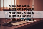 全职在家怎么赚钱?一份理想的职业规划需要考虑的因素,全职在家如何选择合适的职业,一份职业规划的全面指南 全职在家怎么赚钱?一份理想的职业规划需要考虑的因素,全职在家如何选择合适的职业,一份职业规划的全面指南