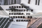 山西体育赛事2022，激情燃烧的岁月，精彩纷呈的瞬间，2022山西体育赛事，激情岁月，精彩瞬间回顾